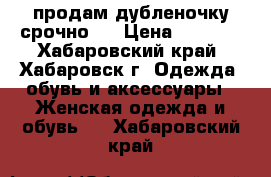 продам дубленочку срочно!! › Цена ­ 2 000 - Хабаровский край, Хабаровск г. Одежда, обувь и аксессуары » Женская одежда и обувь   . Хабаровский край